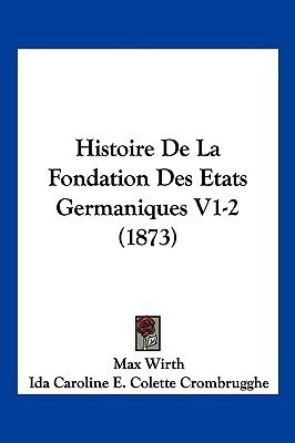 Histoire De La Fondation Des Etats Germaniques V1-2 (1873)(French, Paperback, Wirth Max)