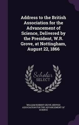 Address to the British Association for the Advancement of Science, Delivered by the President, W.R. Grove, at Nottingham, August 22, 1866(English, Hardcover, Grove William Robert) Address to the British Association for the Advancement of Science, Delivered by the President, W.R. Grove, at Nottingham, August 22, 1866(English, Hardcover, Grove William Robert)
