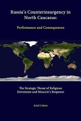 Russia's Counterinsurgency in North Caucasus: Performance and Consequences - the Strategic Threat of Religious Extremism and Moscow's Response(English, Paperback, Cohen Ariel)
