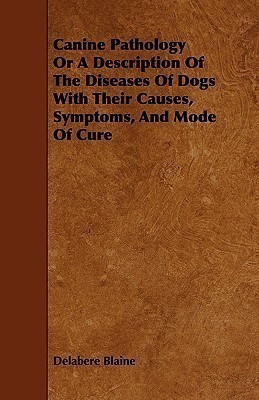 Canine Pathology Or A Description Of The Diseases Of Dogs With Their Causes, Symptoms, And Mode Of Cure(English, Paperback, Blaine Delabere)
