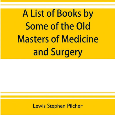 A list of books by some of the old masters of medicine and surgery together with books on the history of medicine and on medical biography in the possession of Lewis Stephen Pilcher; with biographical and bibliographical notes and reproductions of some title(English, Paperback, Stephen Pilcher Lewis