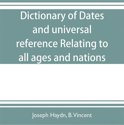 Dictionary of dates, and universal reference, relating to all ages and nations; comprehending every remarkable occurrence ancient and modern The Foundation, Laws, and Governments of Countries-Their Progress in Civilisation, Industry, and Science-Their Achi(English, Paperback, Haydn Joseph) Dictionary of dates, and universal reference, relating to all ages and nations; comprehending every remarkable occurrence ancient and modern The Foundation, Laws, and Governments of Countries-Their Progress in Civilisation, Industry, and Science-Their Achi(English, Paperback, Haydn Joseph)