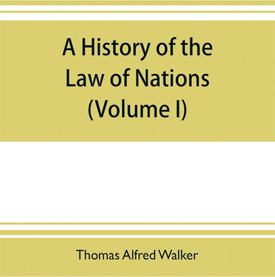 A history of the law of nations (Volume I) from the Earliest times to the peace of Westphalia 1648(English, Paperback, Alfred Walker Thomas)