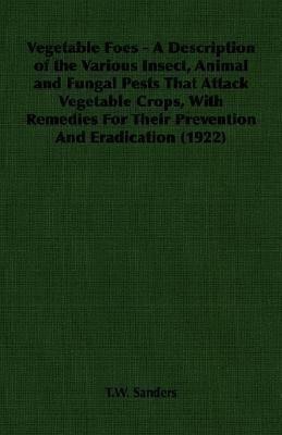 Vegetable Foes - A Description of the Various Insect, Animal and Fungal Pests That Attack Vegetable Crops, With Remedies For Their Prevention And Eradication (1922)(English, Paperback, Sanders T.W.)