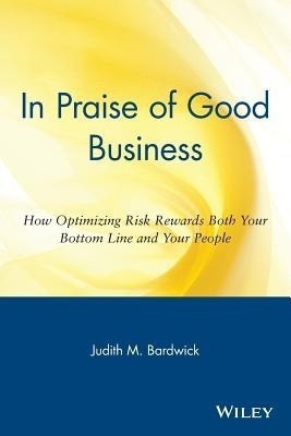 In Praise of Good Business - How Optimizing Risk Rewards Both Your Bottom Line AND Your People(English, Paperback, Bardwick JM)