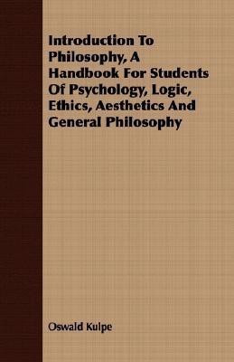 Introduction To Philosophy, A Handbook For Students Of Psychology, Logic, Ethics, Aesthetics And General Philosophy(English, Paperback, Kulpe Oswald)