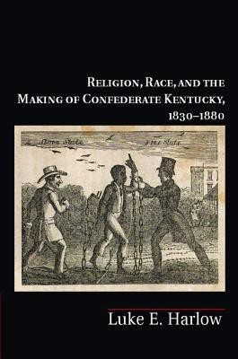 Religion, Race, and the Making of Confederate Kentucky, 1830-1880(English, Hardcover, Harlow Luke E.)