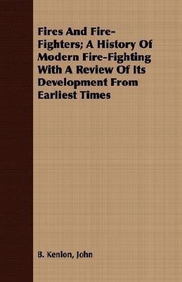 Fires And Fire-Fighters; A History Of Modern Fire-Fighting With A Review Of Its Development From Earliest Times(English, Paperback, Kenlon John B.)