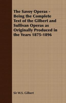 The Savoy Operas - Being the Complete Text of the Gilbert and Sullivan Operas as Originally Produced in the Years 1875-1896(English, Paperback, Gilbert Sir W.S.)