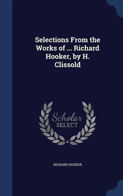 Selections From the Works of ... Richard Hooker, by H. Clissold(English, Hardcover, Hooker Richard)