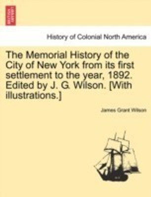 The Memorial History of the City of New York from its first settlement to the year, 1892. Edited by J. G. Wilson. [With illustrations.] Vol. III.(English, Paperback, Wilson James Grant)