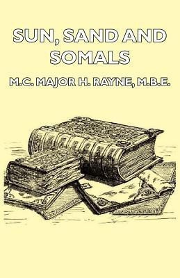 Sun, Sand And Somals - Leaves From The Note-Book Of A District Commissioner In British Somaliland (1921)(English, Paperback, Major H. Rayne M.B.E., M.C.)