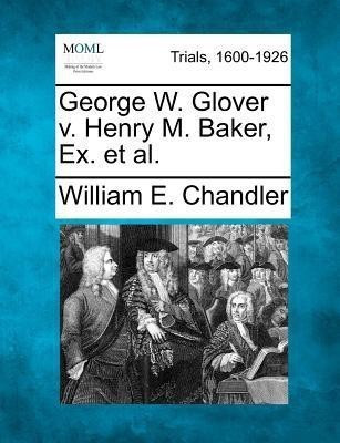 George W. Glover V. Henry M. Baker, Ex. Et Al.(English, Paperback, Chandler William E)