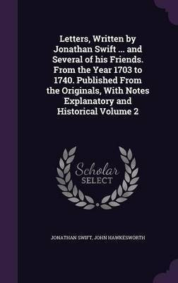 Letters, Written by Jonathan Swift ... and Several of his Friends. From the Year 1703 to 1740. Published From the Originals, With Notes Explanatory and Historical Volume 2(English, Hardcover, Swift Jonathan)