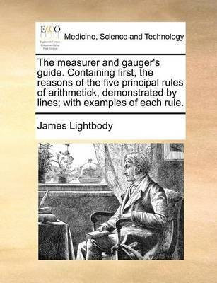 The Measurer and Gauger's Guide. Containing First, the Reasons of the Five Principal Rules of Arithmetick, Demonstrated by Lines; With Examples of Each Rule.(English, Paperback, Lightbody James)