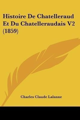 Histoire De Chatelleraud Et Du Chatelleraudais V2 (1859)(French, Paperback, Lalanne Charles Claude)