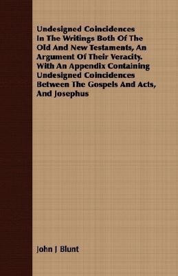 Undesigned Coincidences In The Writings Both Of The Old And New Testaments, An Argument Of Their Veracity. With An Appendix Containing Undesigned Coincidences Between The Gospels And Acts, And Josephus(English, Paperback, Blunt John J) Undesigned Coincidences In The Writings Both Of The Old And New Testaments, An Argument Of Their Veracity. With An Appendix Containing Undesigned Coincidences Between The Gospels And Acts, And Josephus(English, Paperback, Blunt John J)