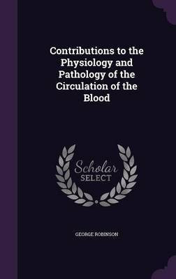 Contributions to the Physiology and Pathology of the Circulation of the Blood(English, Hardcover, Robinson George)