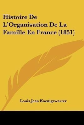 Histoire De L'Organisation De La Famille En France (1851)(French, Paperback, Koenigswarter Louis Jean)