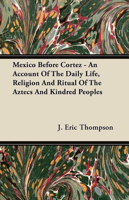 Mexico Before Cortez - An Account Of The Daily Life, Religion And Ritual Of The Aztecs And Kindred Peoples(English, Paperback, Thompson J. Eric)
