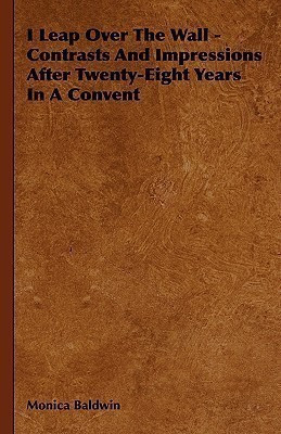 I Leap Over The Wall - Contrasts And Impressions After Twenty-Eight Years In A Convent(English, Hardcover, Baldwin Monica)