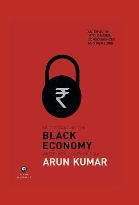 Understanding The Black Economy  - An Enquiry into Causes, Consequences and Remedies(English, Hardcover, Kumar Arun)