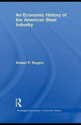 An Economic History of the American Steel Industry(English, Electronic book text, Rogers Robert P Jr.)