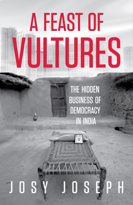 A Feast of Vultures: The Hidden Business of Democracy in India(English, Hardcover, Joseph Josy)