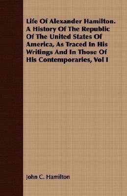 Life Of Alexander Hamilton. A History Of The Republic Of The United States Of America, As Traced In His Writings And In Those Of His Contemporaries, Vol I(English, Paperback, Hamilton John C.)