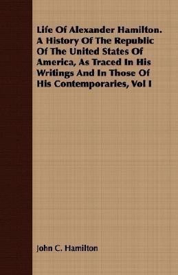 Life Of Alexander Hamilton. A History Of The Republic Of The United States Of America, As Traced In His Writings And In Those Of His Contemporaries, Vol I(English, Paperback, Hamilton John C.) Life Of Alexander Hamilton. A History Of The Republic Of The United States Of America, As Traced In His Writings And In Those Of His Contemporaries, Vol I(English, Paperback, Hamilton John C.)