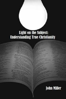Light on the Subject: Understanding True Christianity(English, Paperback, Miller John)