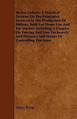 Melon Culture; A Practical Treatise On The Principles Involved In The Production Of Melons, Both For Home Use And For Market(English, Paperback, Troop James)