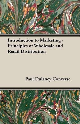 Introduction To Marketing - Principles Of Wholesale And Retail Distribution(English, Paperback, Converse Paul D.)