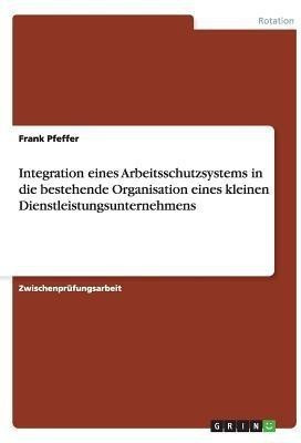 Integration eines Arbeitsschutzsystems in die bestehende Organisation eines kleinen Dienstleistungsunternehmens(German, Paperback, Pfeffer Frank)