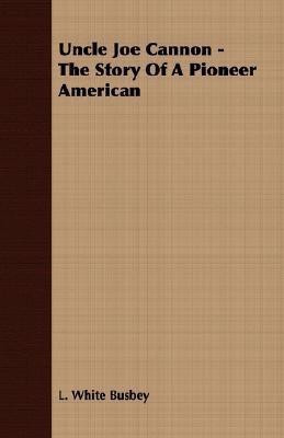 Uncle Joe Cannon - The Story Of A Pioneer American(English, Paperback, Busbey L. White)