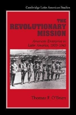 The Revolutionary Mission  - American Enterprise in Latin America, 1900 1945(English, Paperback, O'Brien Thomas F.)