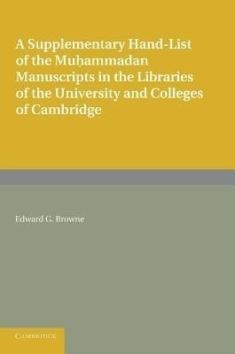 A Supplementary Hand-list of the Muhammadan Manuscripts Preserved in the Libraries of the University and Colleges of Cambridge(English, Paperback, Browne Edward G.)