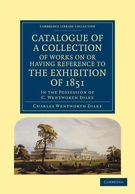 Catalogue of a Collection of Works on or Having Reference to the Exhibition of 1851(English, Paperback, Dilke Charles Wentworth)