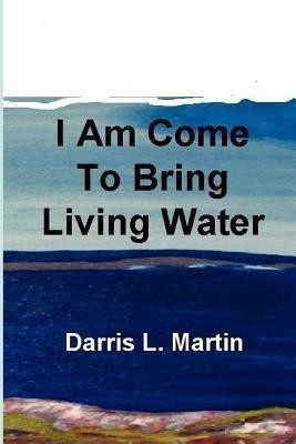 I Am Come To Bring Living Water(English, Paperback, Martin Darris)