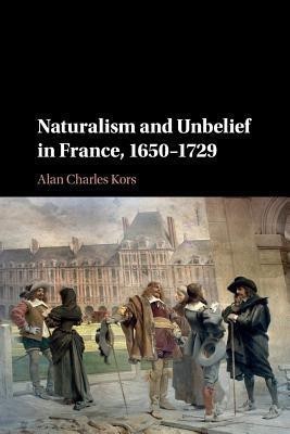 Naturalism and Unbelief in France, 1650-1729(English, Paperback, Kors Alan Charles)