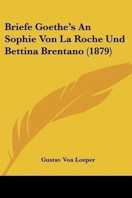 Briefe Goethe's An Sophie Von La Roche Und Bettina Brentano (1879)(German, Paperback, unknown)