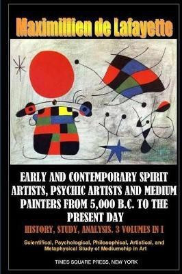 Early and Contemporary Spirit Artists, Psychic Artists and Medium Painters from 5,000 B.C. to the Present Day. History, Study, Analysis(English, Paperback, De Lafayette Maximillien)