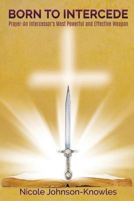 BORN TO INTERCEDE Prayer-An Intercessor's Most Powerful and Effective Weapon(English, Paperback, Johnson-Knowles Nicole)
