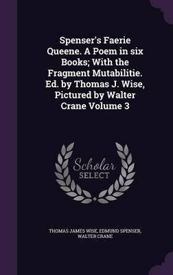 Spenser's Faerie Queene. A Poem in six Books; With the Fragment Mutabilitie. Ed. by Thomas J. Wise, Pictured by Walter Crane Volume 3(English, Hardcover, Wise Thomas James Professor)