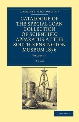 Catalogue of the Special Loan Collection of Scientific Apparatus at the South Kensington Museum 1876(English, Paperback, unknown)