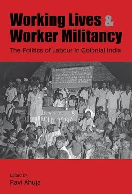 Working Lives and Worker Militancy - The Politics of Labour in Colonial India(English, Hardcover, Ahuja Ravi)