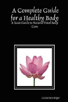 A Complete Guide for a Healthy Body: A Basic Guide to Natural Total Body Care(English, Paperback, Kiger Genevieve)