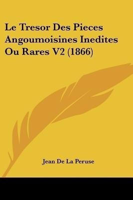 Le Tresor Des Pieces Angoumoisines Inedites Ou Rares V2 (1866)(French, Paperback, De La Peruse Jean)