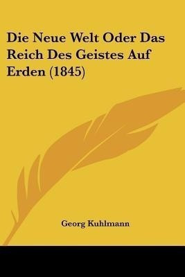 Die Neue Welt Oder Das Reich Des Geistes Auf Erden (1845)(German, Paperback, Kuhlmann Georg)
