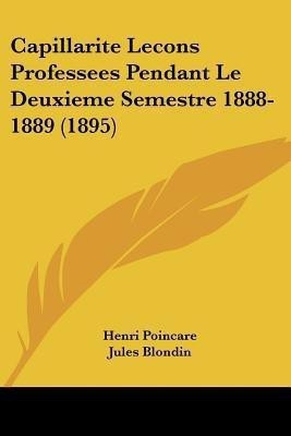 Capillarite Lecons Professees Pendant Le Deuxieme Semestre 1888-1889 (1895)(French, Paperback, Poincare Henri)